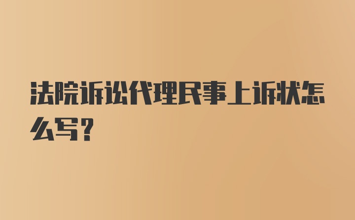 法院诉讼代理民事上诉状怎么写？