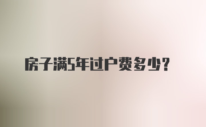 房子满5年过户费多少？