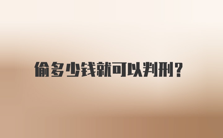 偷多少钱就可以判刑？