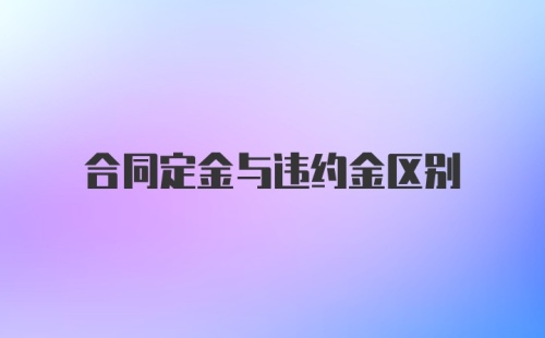 合同定金与违约金区别