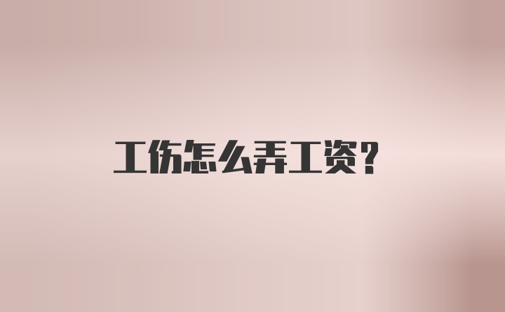 工伤怎么弄工资？