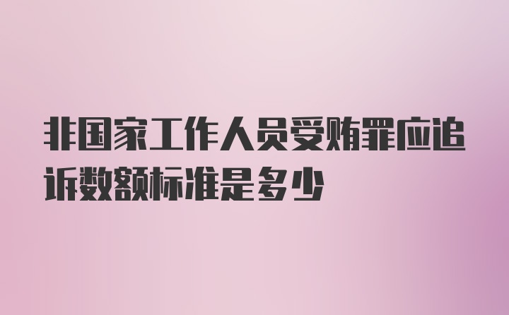 非国家工作人员受贿罪应追诉数额标准是多少