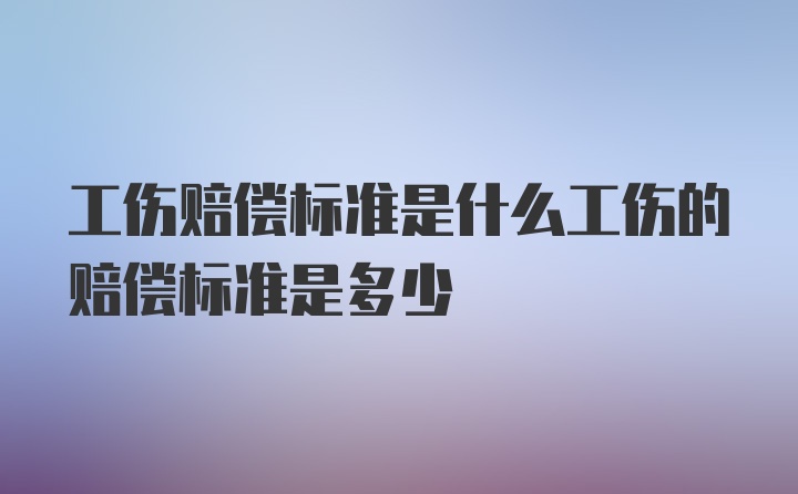 工伤赔偿标准是什么工伤的赔偿标准是多少