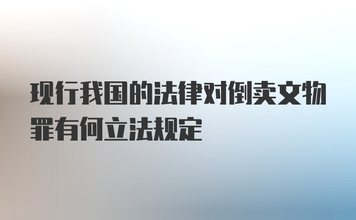 现行我国的法律对倒卖文物罪有何立法规定