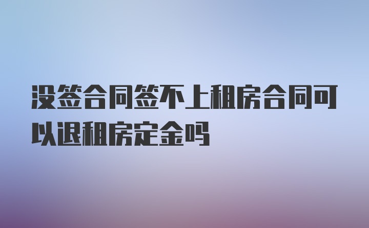 没签合同签不上租房合同可以退租房定金吗