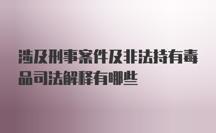 涉及刑事案件及非法持有毒品司法解释有哪些