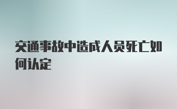 交通事故中造成人员死亡如何认定