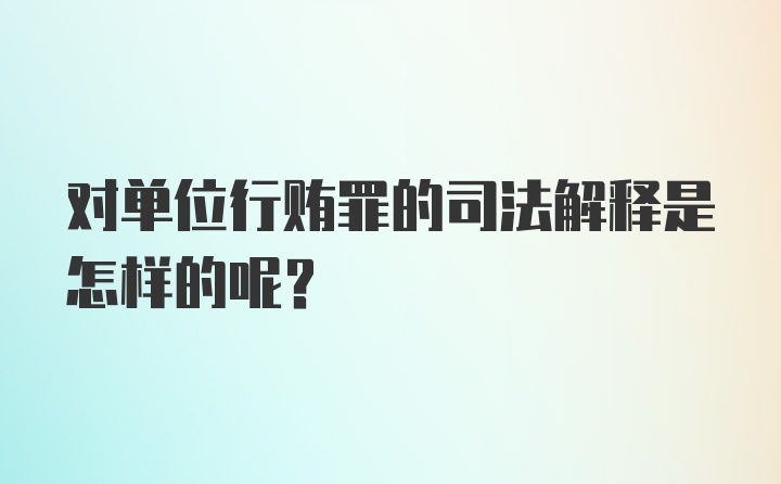 对单位行贿罪的司法解释是怎样的呢？