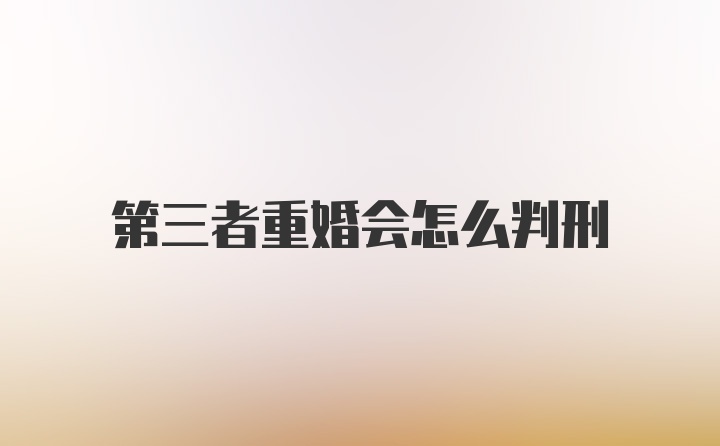 第三者重婚会怎么判刑