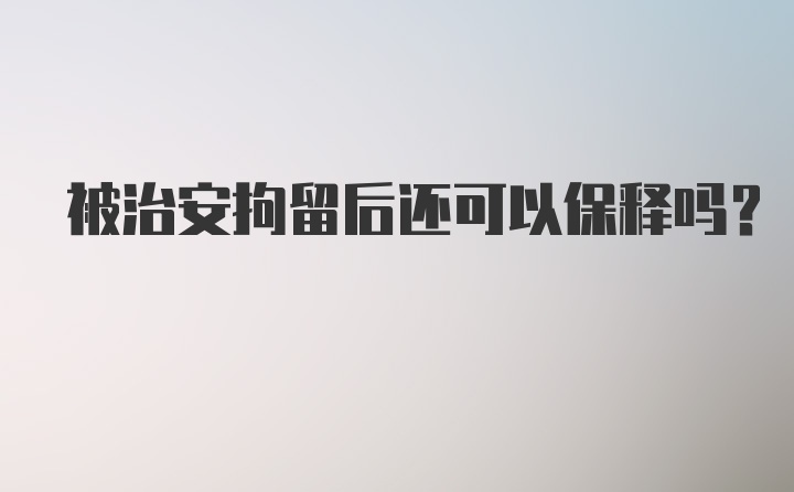 被治安拘留后还可以保释吗?