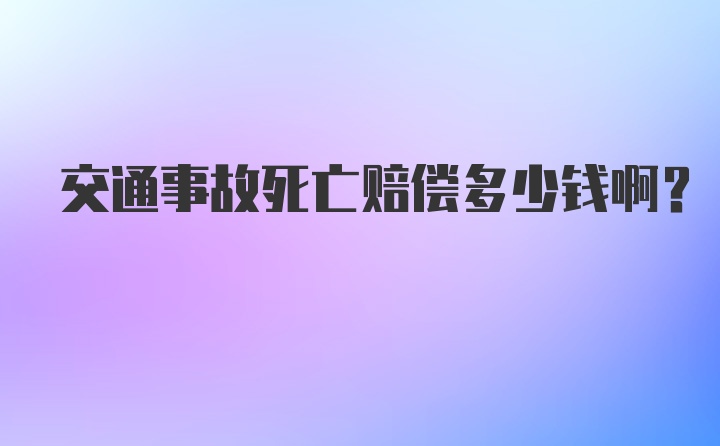 交通事故死亡赔偿多少钱啊？