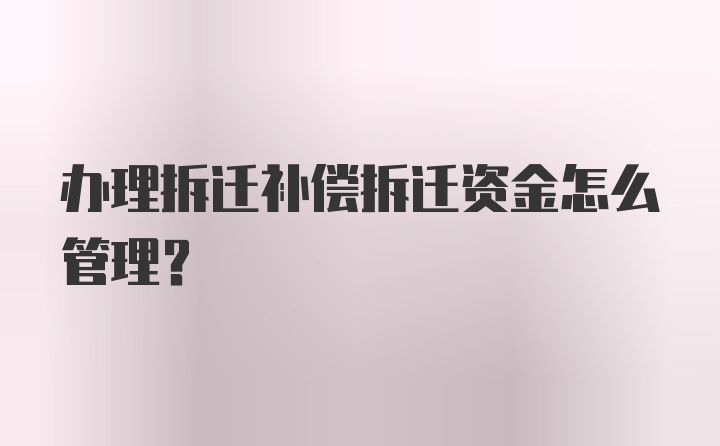 办理拆迁补偿拆迁资金怎么管理?