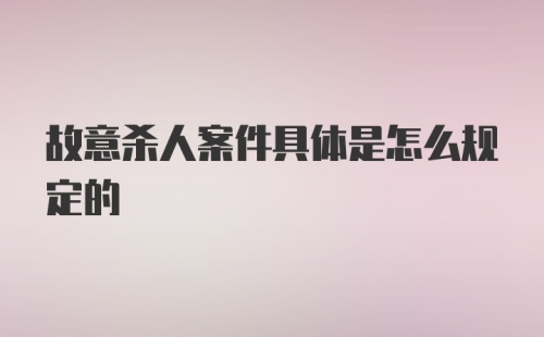 故意杀人案件具体是怎么规定的