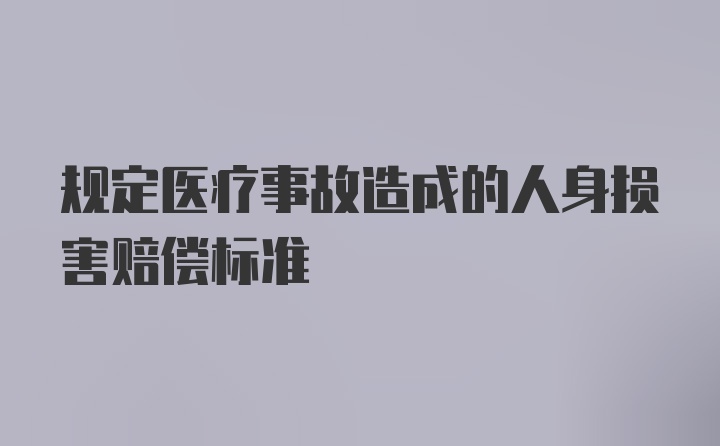 规定医疗事故造成的人身损害赔偿标准