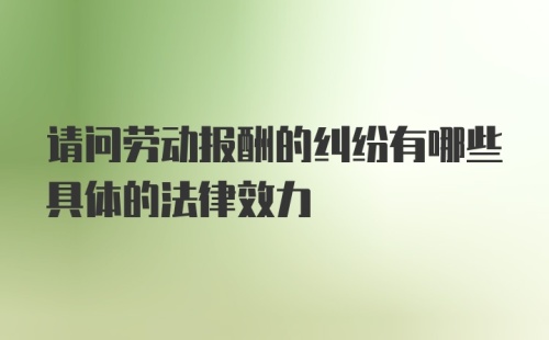 请问劳动报酬的纠纷有哪些具体的法律效力