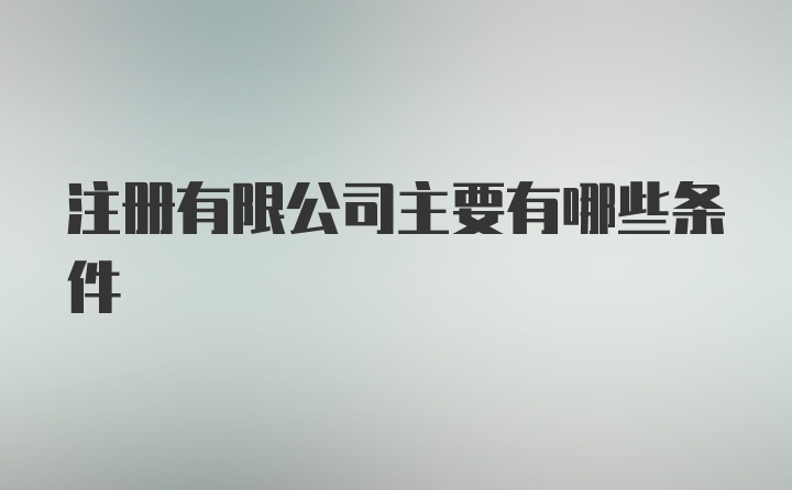 注册有限公司主要有哪些条件