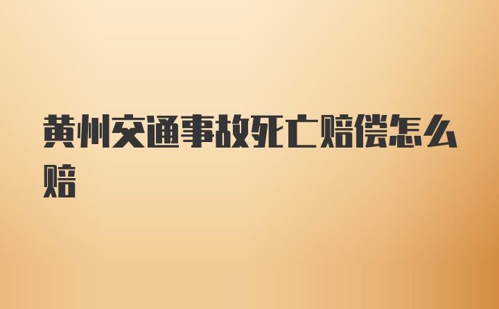 黄州交通事故死亡赔偿怎么赔