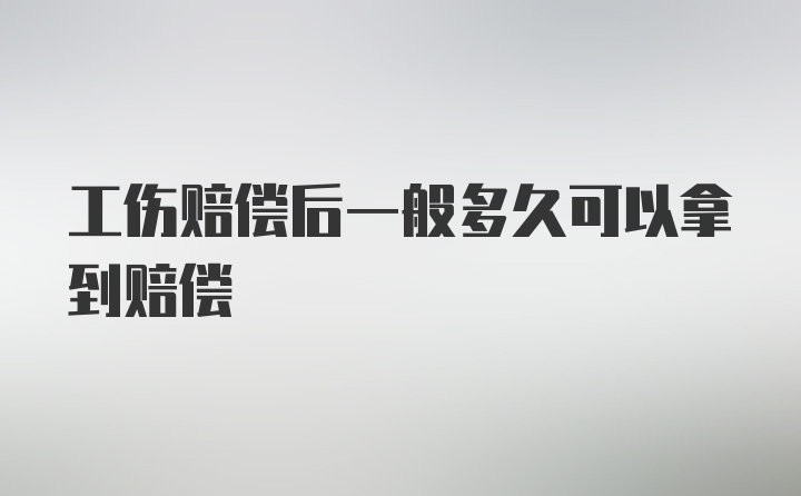 工伤赔偿后一般多久可以拿到赔偿