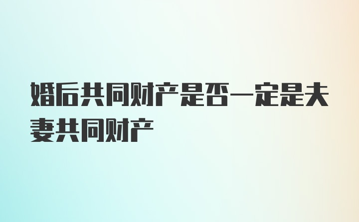 婚后共同财产是否一定是夫妻共同财产