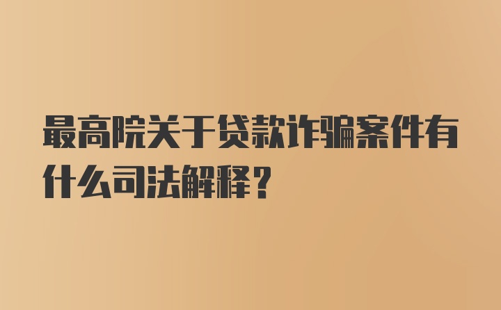 最高院关于贷款诈骗案件有什么司法解释？