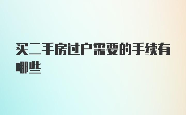 买二手房过户需要的手续有哪些