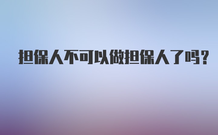 担保人不可以做担保人了吗？