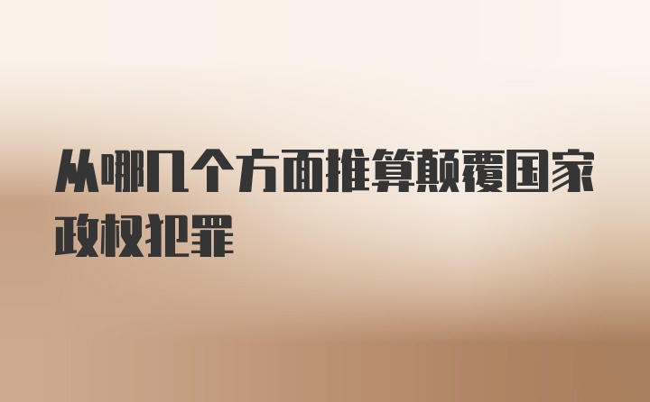 从哪几个方面推算颠覆国家政权犯罪