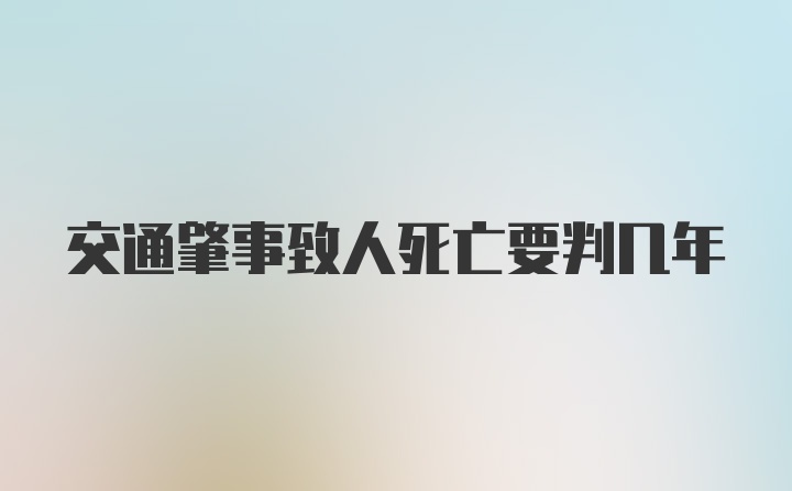 交通肇事致人死亡要判几年