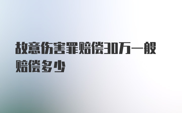 故意伤害罪赔偿30万一般赔偿多少