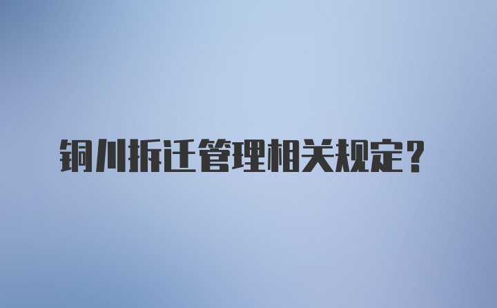 铜川拆迁管理相关规定？