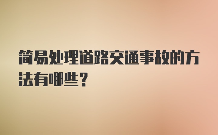 简易处理道路交通事故的方法有哪些？