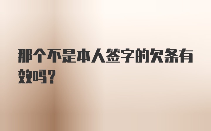 那个不是本人签字的欠条有效吗？