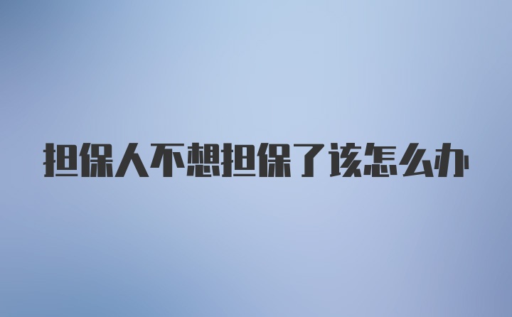 担保人不想担保了该怎么办