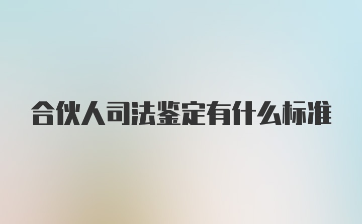 合伙人司法鉴定有什么标准