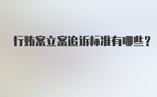 行贿案立案追诉标准有哪些？