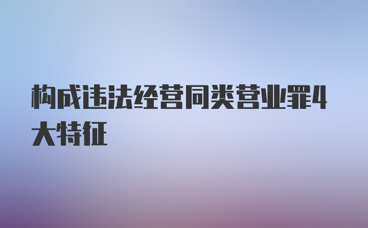 构成违法经营同类营业罪4大特征