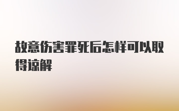 故意伤害罪死后怎样可以取得谅解