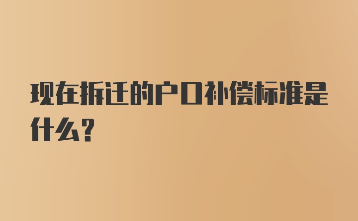 现在拆迁的户口补偿标准是什么？