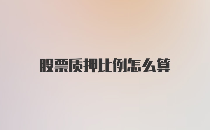 股票质押比例怎么算