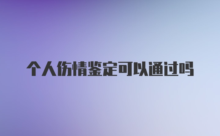 个人伤情鉴定可以通过吗