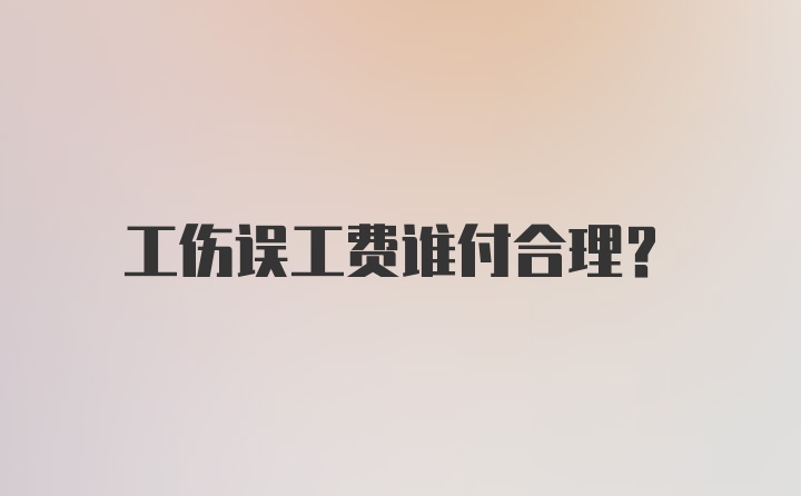 工伤误工费谁付合理？