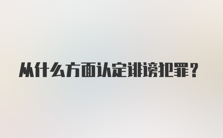 从什么方面认定诽谤犯罪？