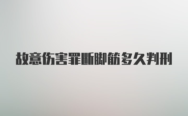 故意伤害罪断脚筋多久判刑