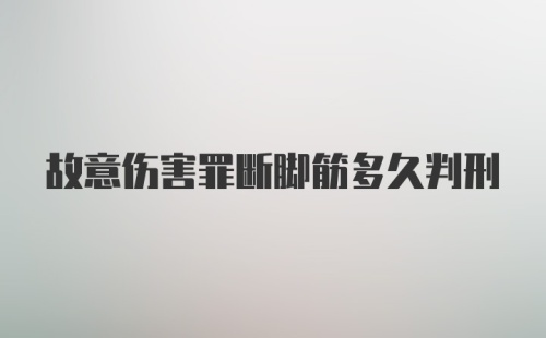 故意伤害罪断脚筋多久判刑