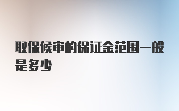 取保候审的保证金范围一般是多少