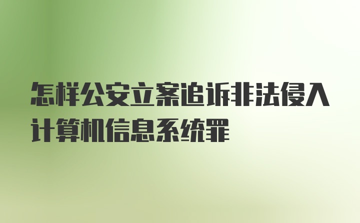 怎样公安立案追诉非法侵入计算机信息系统罪