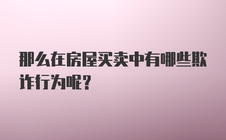 那么在房屋买卖中有哪些欺诈行为呢？