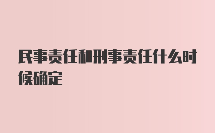 民事责任和刑事责任什么时候确定