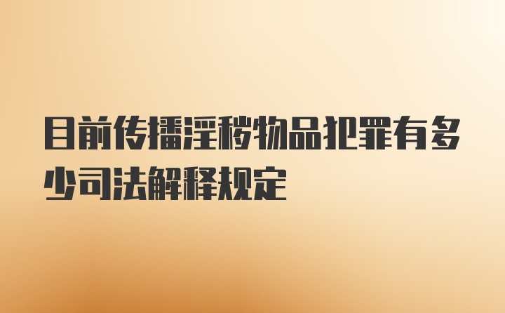 目前传播淫秽物品犯罪有多少司法解释规定