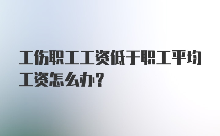 工伤职工工资低于职工平均工资怎么办？